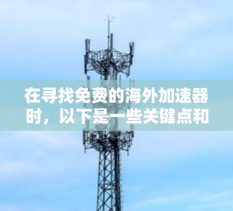 在寻找免费的海外加速器时,以下是一些关键点和推荐 在寻找免费的海外加速器时,以下是一些关键点和推荐