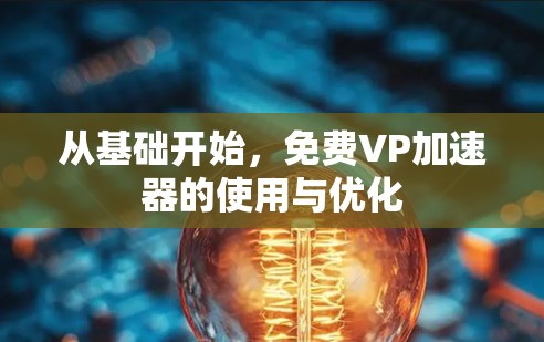 从基础开始,免费VP加速器的使用与优化