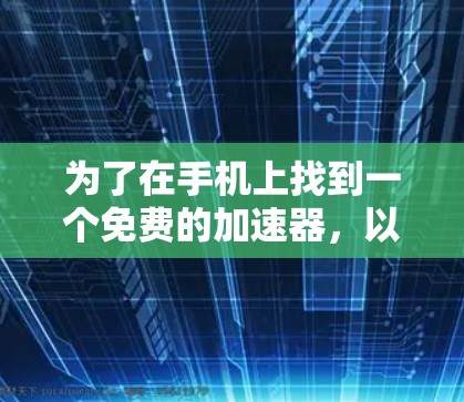 为了在手机上找到一个免费的加速器,以下是一些步骤和建议