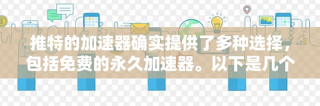 推特的加速器确实提供了多种选择,包括免费的永久加速器。以下是几个可靠的选择推荐