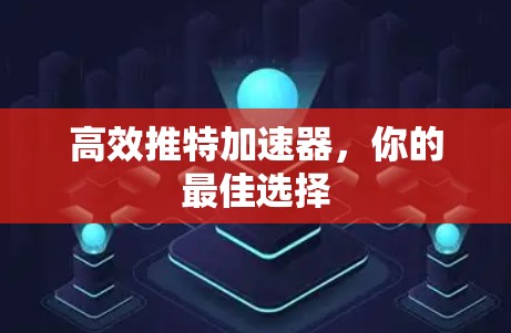 高效推特加速器，你的最佳选择