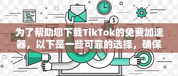 为了帮助您下载TikTok的免费加速器，以下是一些可靠的选择，确保下载速度和视频的安全性