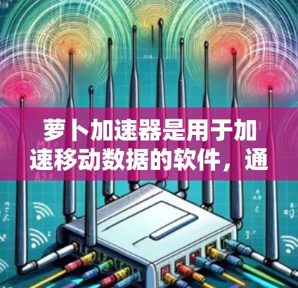 萝卜加速器是用于加速移动数据的软件，通常支持下载、备份、多设备加速等功能。如果你正在寻找一个免费的萝卜加速器，可以考虑以下几种版本或选项