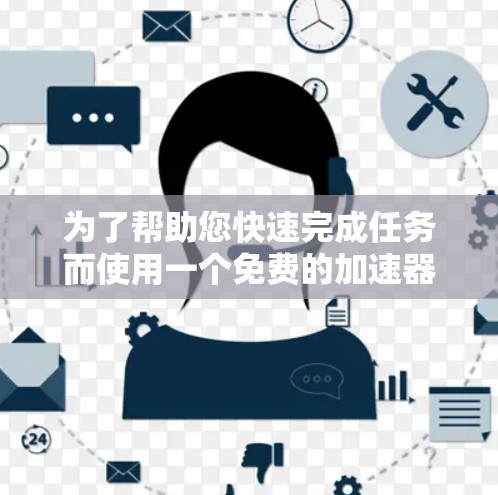 为了帮助您快速完成任务而使用一个免费的加速器，以下是一些推荐选项