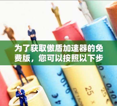为了获取傲盾加速器的免费版，您可以按照以下步骤操作