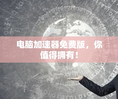 电脑加速器免费版，你值得拥有！