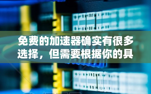 免费的加速器确实有很多选择，但需要根据你的具体需求来选择。以下是一些常见的免费加速器推荐，供你参考