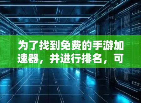 为了找到免费的手游加速器，并进行排名，可以按照以下步骤进行