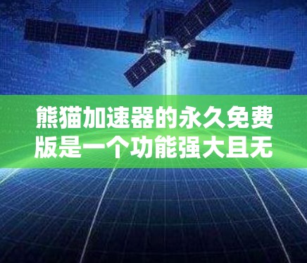 熊猫加速器的永久免费版是一个功能强大且无需付费的网络加速工具,适合各种网络环境的使用。以下是详细的步骤和信息