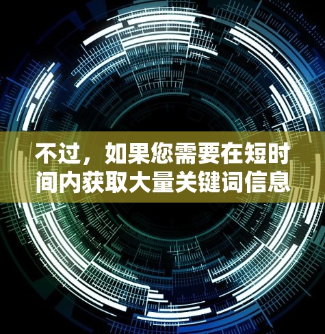 不过，如果您需要在短时间内获取大量关键词信息，可以尝试使用一些临时的加速工具，例如
