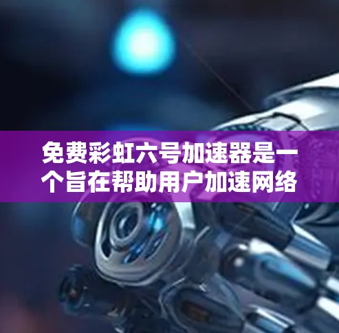 免费彩虹六号加速器是一个旨在帮助用户加速网络数据的加速器。以下是一些关键点，帮助您更好地使用该加速器