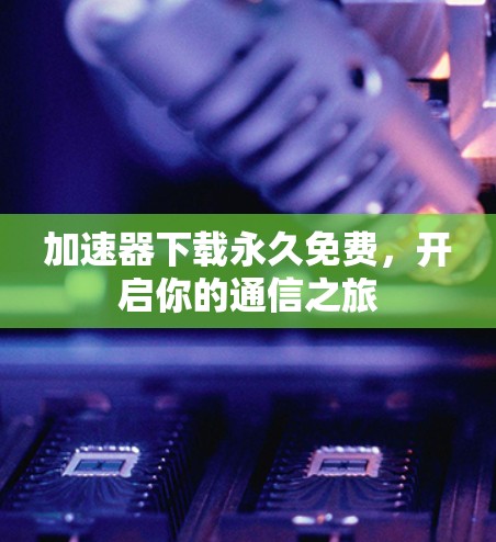 加速器下载永久免费，开启你的通信之旅