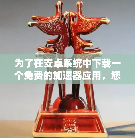 为了在安卓系统中下载一个免费的加速器应用,您可以按照以下步骤操作
