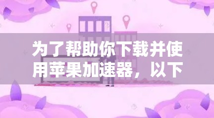 为了帮助你下载并使用苹果加速器,以下是详细的步骤和推荐