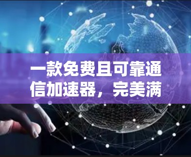 一款免费且可靠通信加速器，完美满足通信工程需求