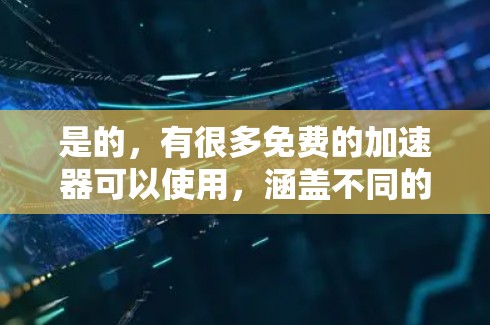 是的，有很多免费的加速器可以使用，涵盖不同的需求。以下是一些推荐的免费工具