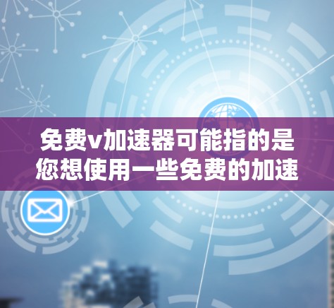 免费v加速器可能指的是您想使用一些免费的加速器软件来提升速度、提升游戏速度、或者优化运动训练效果。以下是几种常见的免费加速器软件推荐,您可以根据自己的需求选择使用