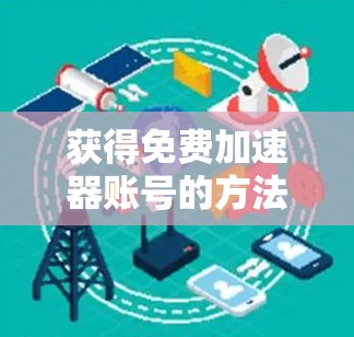 获得免费加速器账号的方法如下
