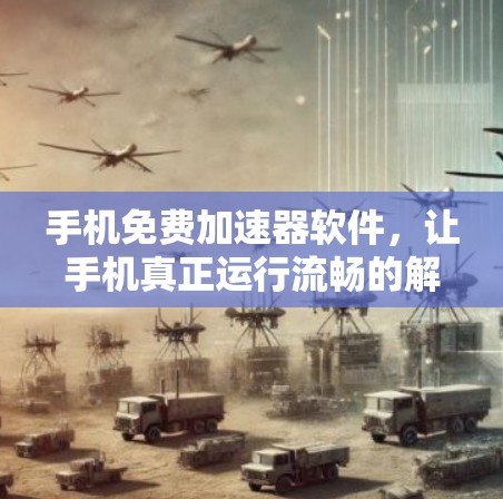 手机免费加速器软件,让手机真正运行流畅的解决方案