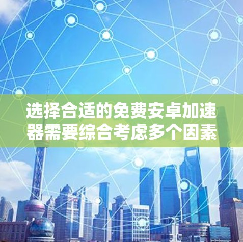 选择合适的免费安卓加速器需要综合考虑多个因素,包括设备类型、需求、速度、功能、用户评价和资源限制。以下是一步步的建议
