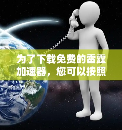 为了下载免费的雷霆加速器，您可以按照以下步骤进行