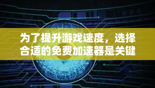为了提升游戏速度,选择合适的免费加速器是关键。以下是一个分步骤的指南,帮助你找到适合自己的工具