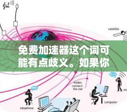 免费加速器这个词可能有点歧义。如果你指的是免费加速器(免费加速器软件)那么这里需要提供一些常见的免费加速器软件推荐。以下是几种常见的免费加速器软件推荐