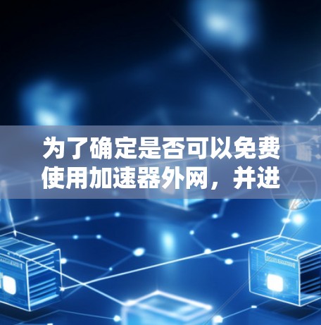 为了确定是否可以免费使用加速器外网，并进行相关的操作，以下是一个分步指南