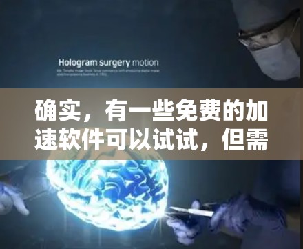 确实,有一些免费的加速软件可以试试,但需要注意以下几点