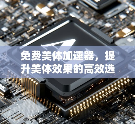 免费美体加速器,提升美体效果的高效选择