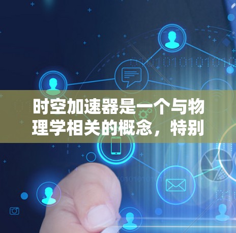 时空加速器是一个与物理学相关的概念,特别是在量子力学和相对论领域。它通常指的是利用某种技术或机制来加速物体或能量。例如,光子驱动的时空加速器是一种通过利用光子或其他高能量粒子来加速物体的技术