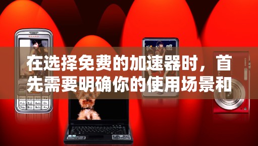 在选择免费的加速器时，首先需要明确你的使用场景和预算。以下是一个结构化的总结，帮助你做出最适合的决策