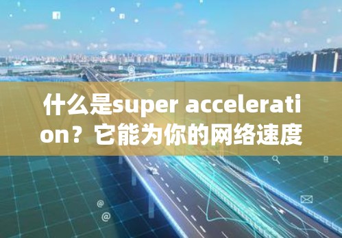 什么是super acceleration？它能为你的网络速度带来多大的提升？