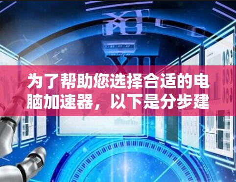 为了帮助您选择合适的电脑加速器，以下是分步建议