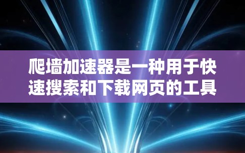 爬墙加速器是一种用于快速搜索和下载网页的工具，其名称爬墙加速器来源于其工作原理，即通过爬取网页以提高搜索效率。以下是对其功能、使用方法、优缺点以及背后的原理的详细分析