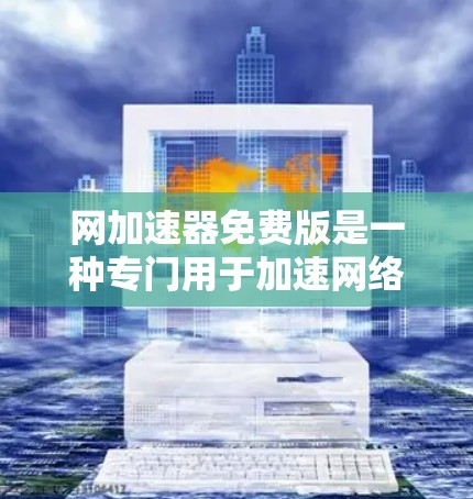 网加速器免费版是一种专门用于加速网络连接的工具，通常功能相对简单，适合解决一些小问题。以下是一些关于网加速器免费版的常见问题和答案