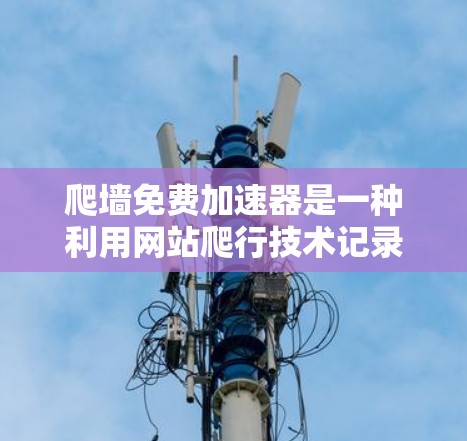 爬墙免费加速器是一种利用网站爬行技术记录访问时间和时间周期的工具,通常用于优化网页加载速度。以下是几款推荐的免费爬墙加速器