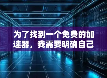 为了找到一个免费的加速器,我需要明确自己的需求。以下是可能的解决方案