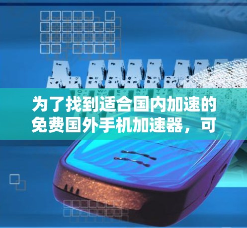 为了找到适合国内加速的免费国外手机加速器，可以按照以下步骤进行