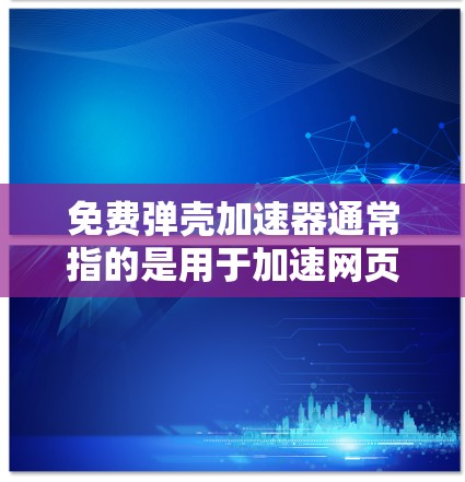 免费弹壳加速器通常指的是用于加速网页加载速度的软件工具，这些工具可以帮助用户在没有付费的情况下，提升网页加载速度，减少等待时间。以下是几个常见的免费弹壳加速器工具