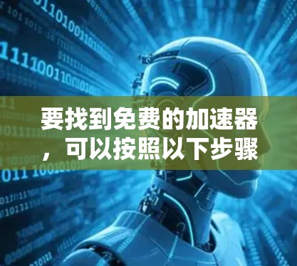 要找到免费的加速器,可以按照以下步骤进行