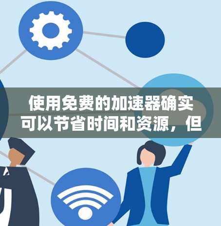 使用免费的加速器确实可以节省时间和资源，但请谨慎选择，根据自己的游戏分辨率和需求。以下是一些推荐的免费加速器