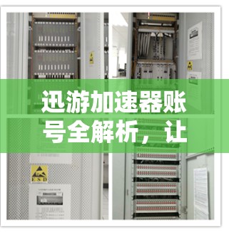 迅游加速器账号全解析，让您的游戏加速更轻松！