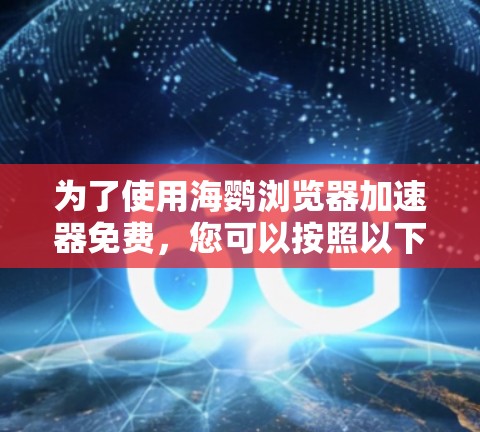 为了使用海鹦浏览器加速器免费，您可以按照以下步骤进行操作