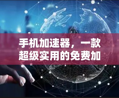手机加速器,一款超级实用的免费加速工具,助力手机续航快