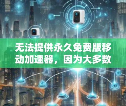 无法提供永久免费版移动加速器,因为大多数移动加速器都带有使用限制,比如搜索范围、缓存缓存等,无法无限使用。不过,如果你需要免费的移动加速工具,可以尝试以下推荐
