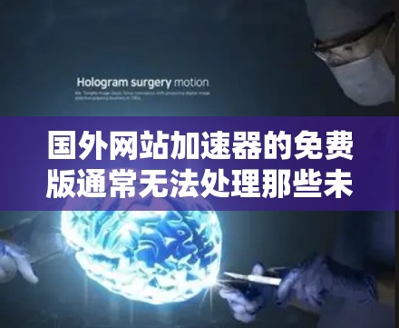 国外网站加速器的免费版通常无法处理那些未经中国官方认证的网站，因为这些网站可能违反了中国的法律法规。例如，某些网站可能涉及虚假信息、非法运营或其他法律问题，使用这些网站可能面临法律风险