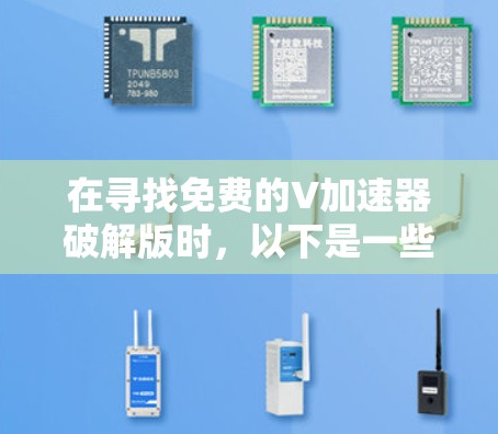 在寻找免费的V加速器破解版时,以下是一些步骤和建议