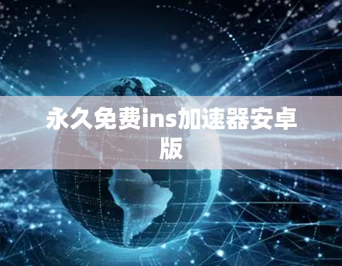 永久免费ins加速器安卓版 永久免费ins加速器安卓版