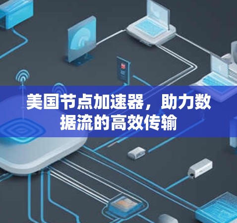 美国节点加速器,助力数据流的高效传输